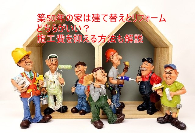 築50年リフォームか建て替えかどちらが良い？安いリフォーム業者を探す方法
